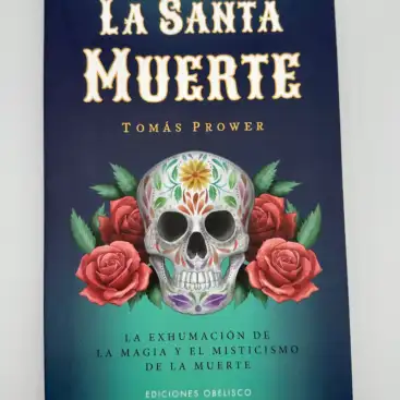 La Santa Muerte: La Exhumación De La Magia y El Misticismo De La Muerte